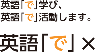 英語「で」学び、英語「で」活動します。英語「で」×