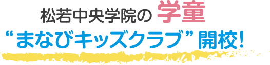 松若中央学院の学童 “まなびキッズクラブ”開校！